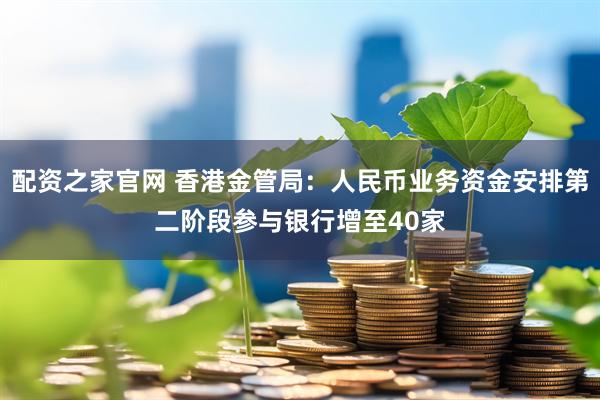 配资之家官网 香港金管局：人民币业务资金安排第二阶段参与银行增至40家